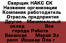 Сварщик НАКС СК › Название организации ­ Компания-работодатель › Отрасль предприятия ­ Другое › Минимальный оклад ­ 60 000 - Все города Работа » Вакансии   . Марий Эл респ.,Йошкар-Ола г.